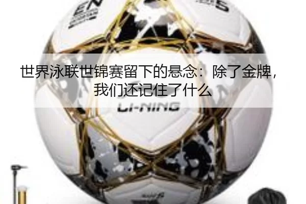 世界泳联世锦赛留下的悬念：除了金牌，我们还记住了什么